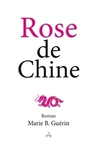 Rose de Chine, roman. Marie B. Guérin - Editions Artena